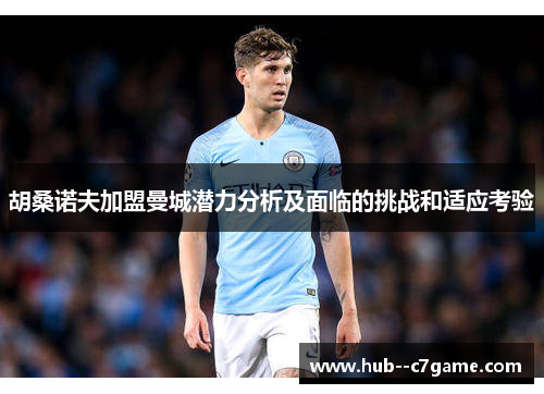 胡桑诺夫加盟曼城潜力分析及面临的挑战和适应考验
