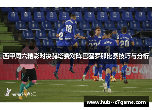 西甲周六精彩对决赫塔费对阵巴塞罗那比赛技巧与分析