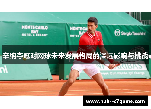 辛纳夺冠对网球未来发展格局的深远影响与挑战