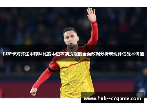 以萨卡对阵法甲球队比赛中进攻端贡献的全面数据分析表现评估战术价值