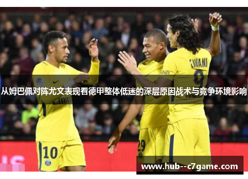 从姆巴佩对阵尤文表现看德甲整体低迷的深层原因战术与竞争环境影响 从姆巴佩对阵尤文表现看德甲整体低迷的深层原因战术与竞争环境影响