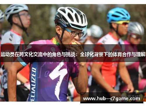 运动员在跨文化交流中的角色与挑战:全球化背景下的体育合作与理解 运动员在跨文化交流中的角色与挑战:全球化背景下的体育合作与理解