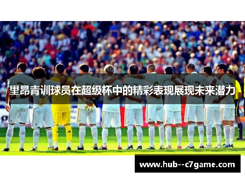 里昂青训球员在超级杯中的精彩表现展现未来潜力
