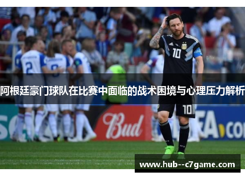 阿根廷豪门球队在比赛中面临的战术困境与心理压力解析 阿根廷豪门球队在比赛中面临的战术困境与心理压力解析