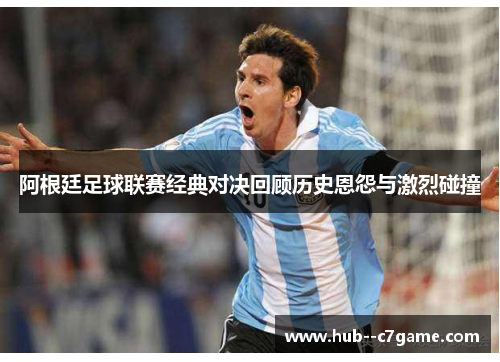 阿根廷足球联赛经典对决回顾历史恩怨与激烈碰撞 阿根廷足球联赛经典对决回顾历史恩怨与激烈碰撞
