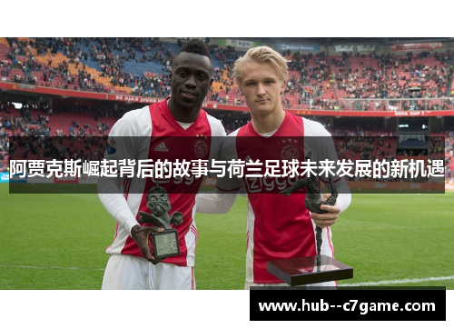 阿贾克斯崛起背后的故事与荷兰足球未来发展的新机遇