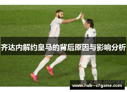齐达内解约皇马的背后原因与影响分析 齐达内解约皇马的背后原因与影响分析