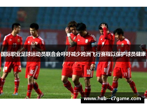 国际职业足球运动员联合会呼吁减少跨洲飞行赛程以保护球员健康