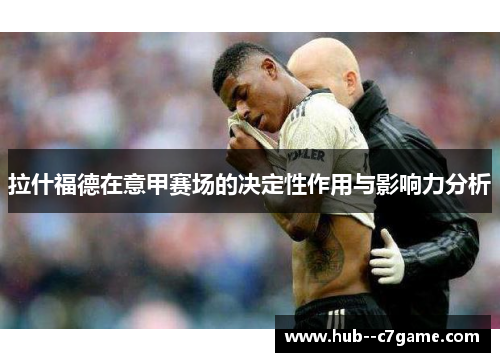 拉什福德在意甲赛场的决定性作用与影响力分析 拉什福德在意甲赛场的决定性作用与影响力分析