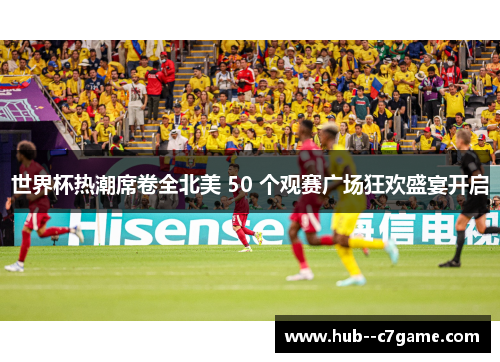 世界杯热潮席卷全北美 50 个观赛广场狂欢盛宴开启 世界杯热潮席卷全北美 50 个观赛广场狂欢盛宴开启