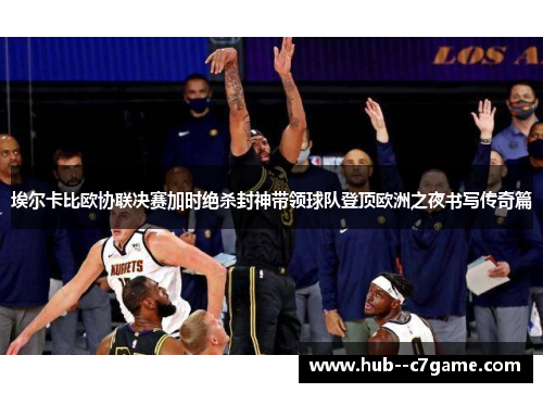 埃尔卡比欧协联决赛加时绝杀封神带领球队登顶欧洲之夜书写传奇篇