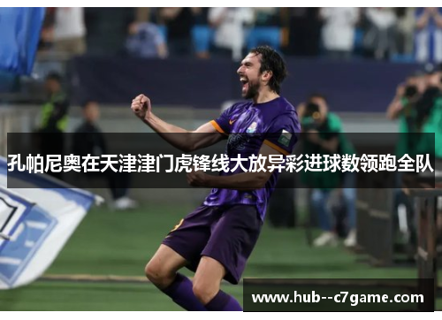 孔帕尼奥在天津津门虎锋线大放异彩进球数领跑全队