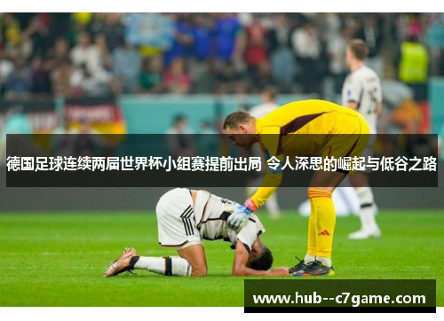 德国足球连续两届世界杯小组赛提前出局 令人深思的崛起与低谷之路