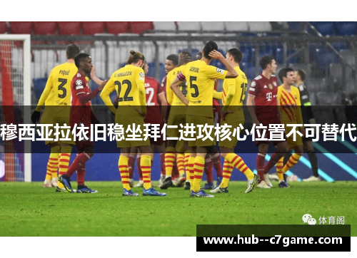 穆西亚拉依旧稳坐拜仁进攻核心位置不可替代
