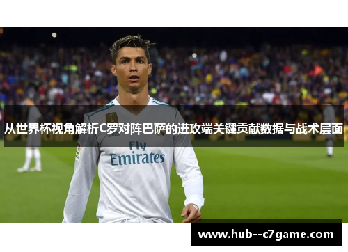 从世界杯视角解析C罗对阵巴萨的进攻端关键贡献数据与战术层面