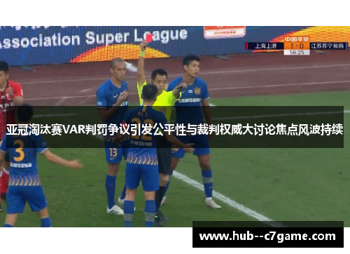 亚冠淘汰赛VAR判罚争议引发公平性与裁判权威大讨论焦点风波持续 亚冠淘汰赛VAR判罚争议引发公平性与裁判权威大讨论焦点风波持续