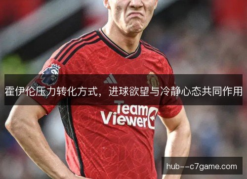 霍伊伦压力转化方式，进球欲望与冷静心态共同作用