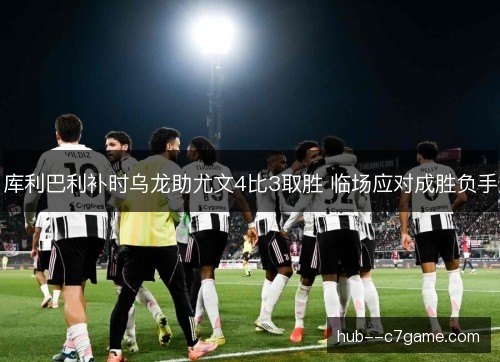库利巴利补时乌龙助尤文4比3取胜 临场应对成胜负手 库利巴利补时乌龙助尤文4比3取胜 临场应对成胜负手